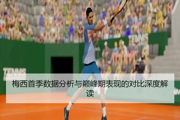 梅西首季数据分析与巅峰期表现的对比深度解读