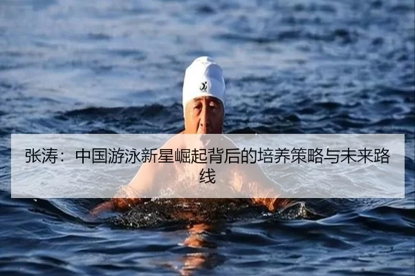 张涛：中国游泳新星崛起背后的培养策略与未来路线